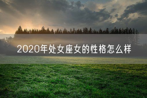 2020年处女座女的性格怎么样(图1)