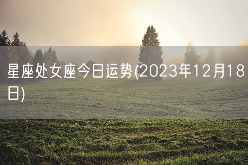 星座处女座今日运势(2023年12月18日) (图1)