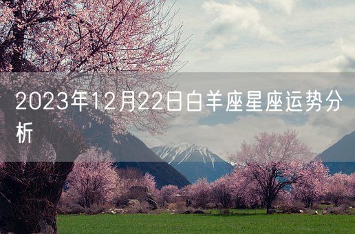 2023年12月22日白羊座星座运势分析(图1) 2023年12月22日白羊座星座运势分析(图1)