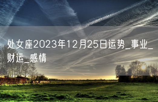 处女座2023年12月25日运势_事业_财运_感情(图1)