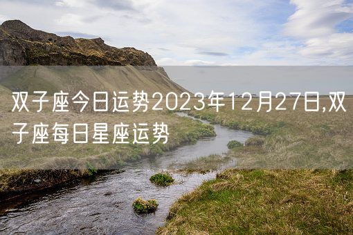 双子座今日运势2023年12月27日,双子座每日星座运势(图1)