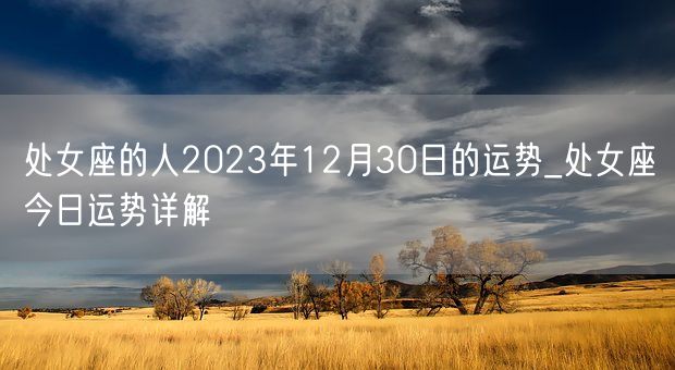 处女座的人2023年12月30日的运势_处女座今日运势详解(图1)