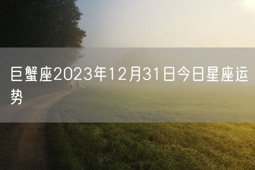 巨蟹座2023年12月31日今日星座运势(图1)