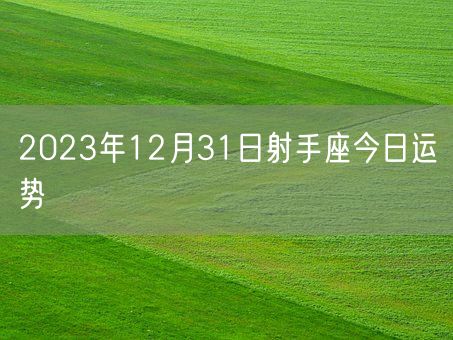 2023年12月31日射手座今日运势(图1)