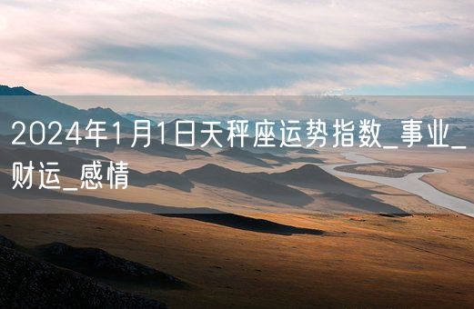 2024年1月1日天秤座运势指数_事业_财运_感情(图1)