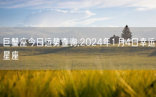 巨蟹座今日运势查询,2024年1月4日幸运星座(图1)