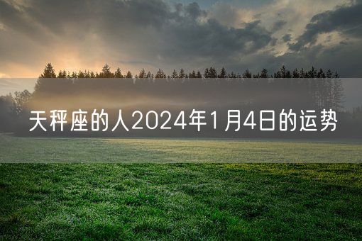 天秤座的人2024年1月4日的运势(图1)