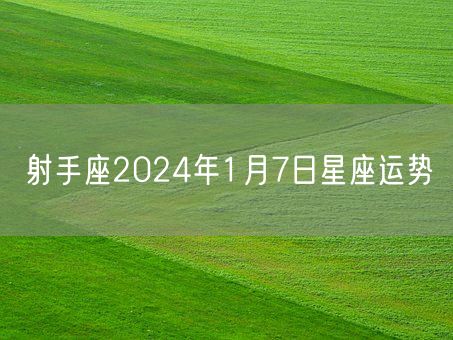 射手座2024年1月7日星座运势(图1)