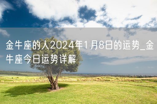 金牛座的人2024年1月8日的运势_金牛座今日运势详解(图1)
