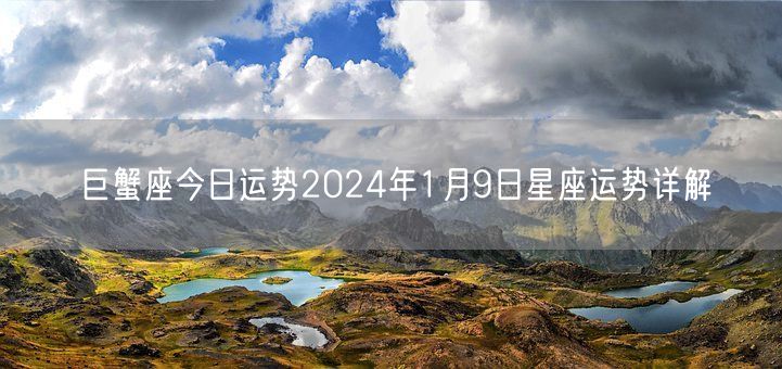 巨蟹座今日运势2024年1月9日星座运势详解(图1)