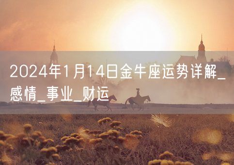 2024年1月14日金牛座运势详解_感情_事业_财运(图1)