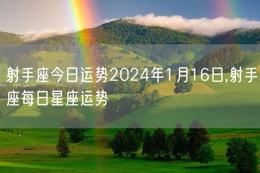 射手座今日运势2024年1月16日,射手座每日星座运势(图1)