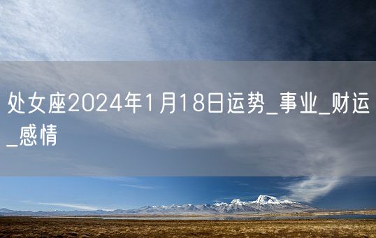 处女座2024年1月18日运势_事业_财运_感情(图1)