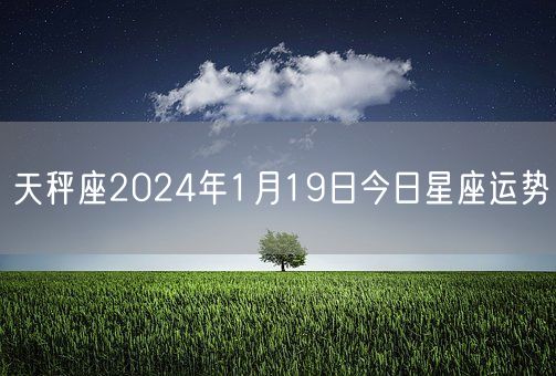 天秤座2024年1月19日今日星座运势(图1)