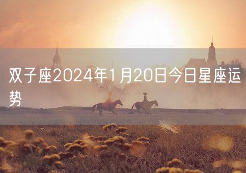 双子座2024年1月20日今日星座运势(图1)