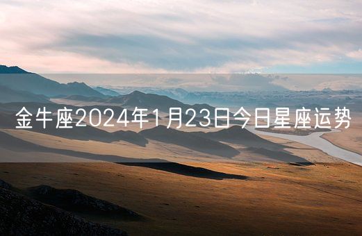 金牛座2024年1月23日今日星座运势(图1)