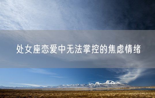 处女座恋爱中无法掌控的焦虑情绪(图1)