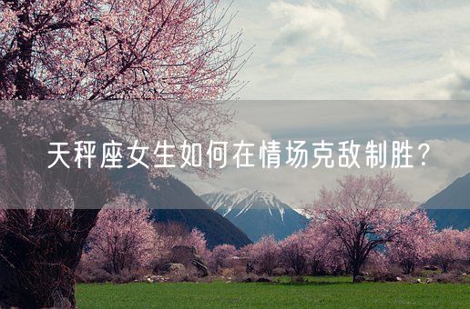天秤座女生如何在情场克敌制胜？(图1)