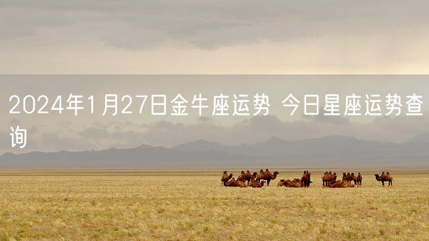 2024年1月27日金牛座运势 今日星座运势查询(图1)