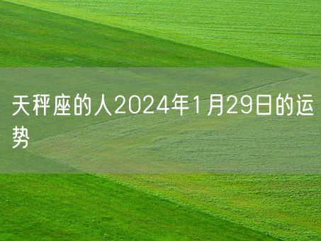 天秤座的人2024年1月29日的运势(图1)