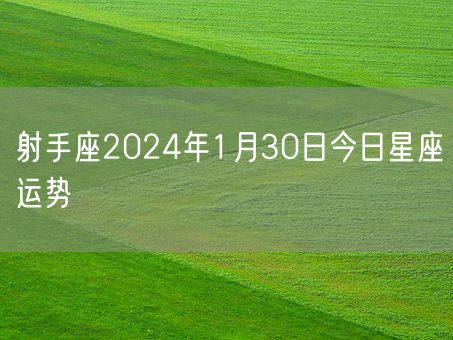 射手座2024年1月30日今日星座运势(图1)