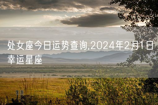 处女座今日运势查询,2024年2月1日幸运星座(图1)