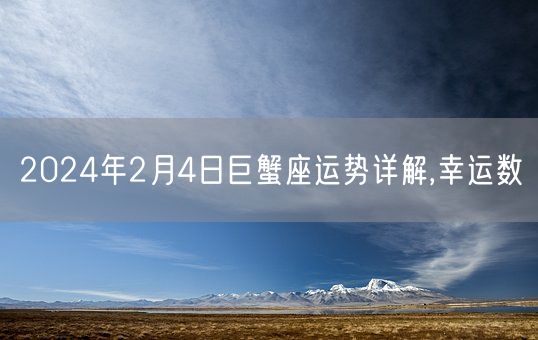 2024年2月4日巨蟹座运势详解,幸运数(图1)