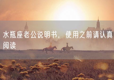 水瓶座老公说明书，使用之前请认真阅读(图1)