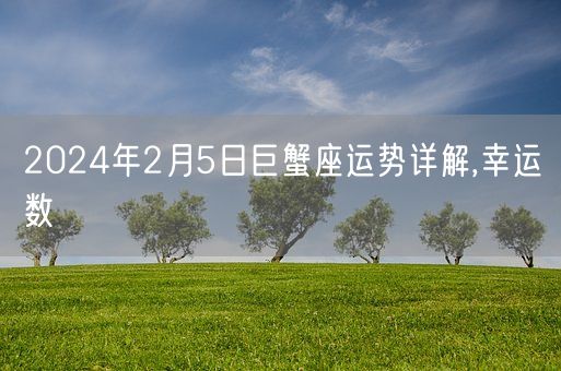 2024年2月5日巨蟹座运势详解,幸运数(图1)