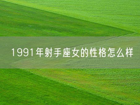 1991年射手座女的性格怎么样(图1)