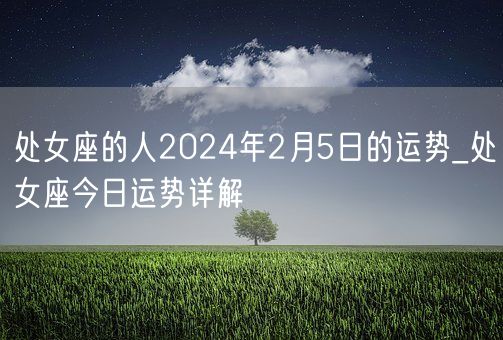 处女座的人2024年2月5日的运势_处女座今日运势详解(图1)