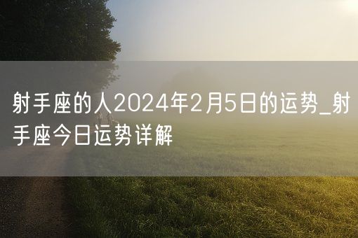 射手座的人2024年2月5日的运势_射手座今日运势详解(图1)
