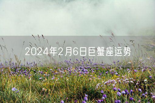 2024年2月6日巨蟹座运势(图1)