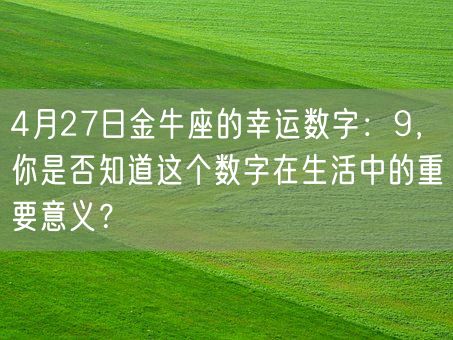 4月27日金牛座的幸运数字：9，你是否知道这个数字在生活中的重要意义？(图1)