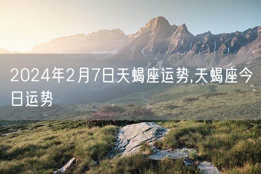 2024年2月7日天蝎座运势,天蝎座今日运势(图1)
