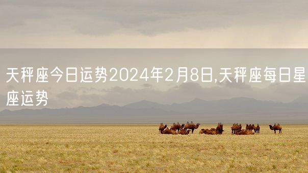 天秤座今日运势2024年2月8日,天秤座每日星座运势(图1)