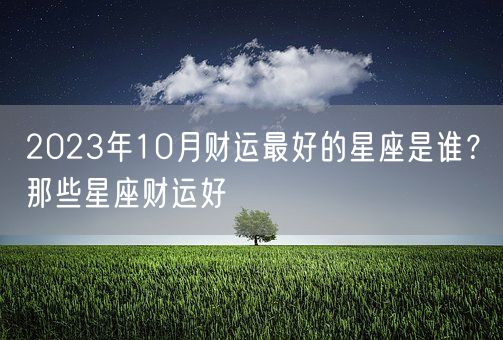 2023年10月财运最好的星座是谁？那些星座财运好(图1)