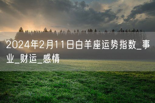 2024年2月11日白羊座运势指数_事业_财运_感情(图1) 2024年2月11日白羊座运势指数_事业_财运_感情(图1)