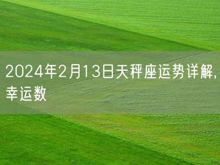 2024年2月13日天秤座运势详解,幸运数(图1)