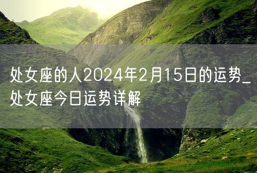 处女座的人2024年2月15日的运势_处女座今日运势详解(图1)