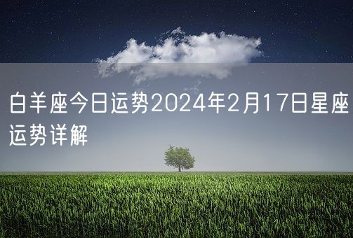白羊座今日运势2024年2月17日星座运势详解(图1) 白羊座今日运势2024年2月17日星座运势详解(图1)