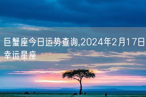 巨蟹座今日运势查询,2024年2月17日幸运星座(图1)