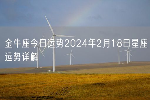 金牛座今日运势2024年2月18日星座运势详解(图1) 金牛座今日运势2024年2月18日星座运势详解(图1)