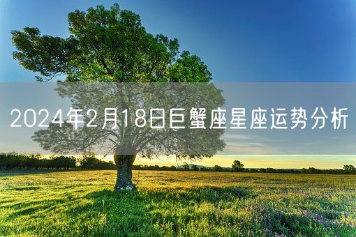 2024年2月18日巨蟹座星座运势分析(图1)