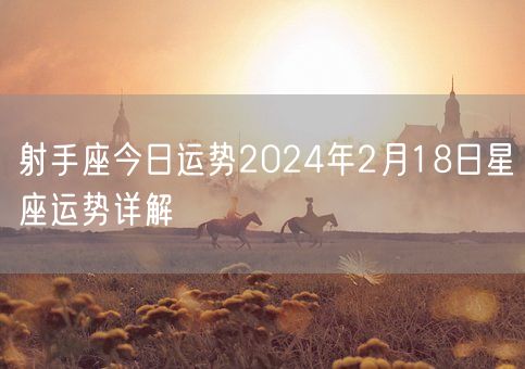 射手座今日运势2024年2月18日星座运势详解(图1)
