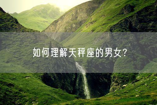 如何理解天秤座的男女？(图1)