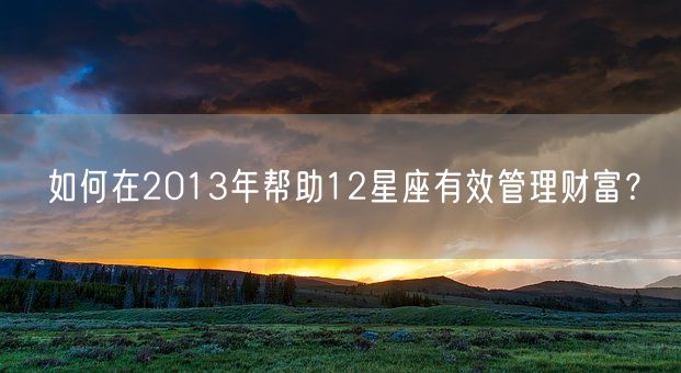 如何在2013年帮助12星座有效管理财富？(图1)