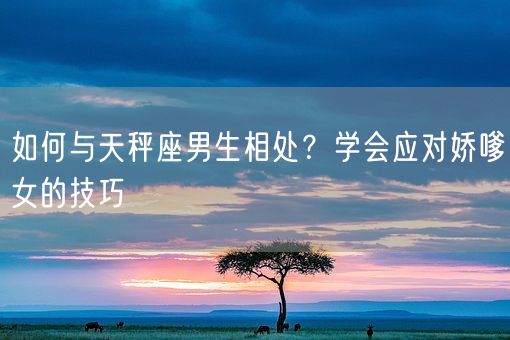 如何与天秤座男生相处？学会应对娇嗲女的技巧(图1)