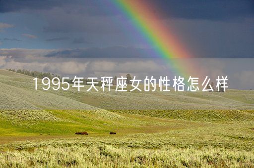 1995年天秤座女的性格怎么样(图1)