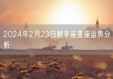 2024年2月23日射手座星座运势分析(图1)